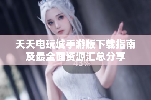 天天电玩城手游版下载指南及最全面资源汇总分享