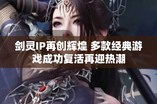 剑灵IP再创辉煌 多款经典游戏成功复活再迎热潮