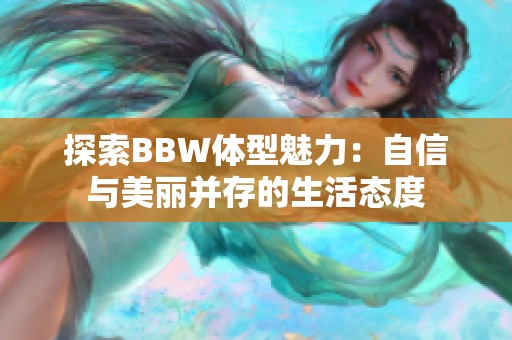 探索BBW体型魅力：自信与美丽并存的生活态度