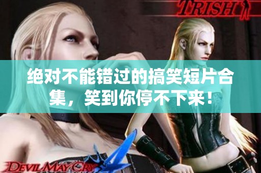 绝对不能错过的搞笑短片合集，笑到你停不下来！