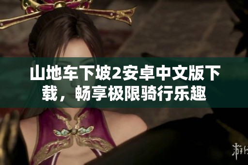 山地车下坡2安卓中文版下载，畅享极限骑行乐趣