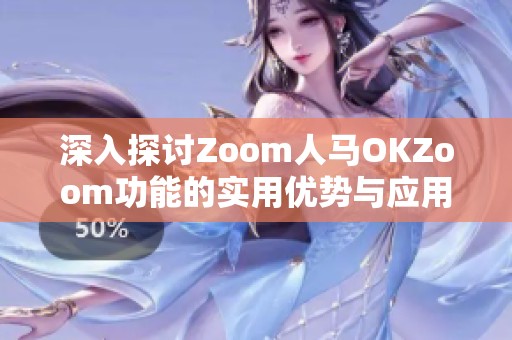 深入探讨Zoom人马OKZoom功能的实用优势与应用场景