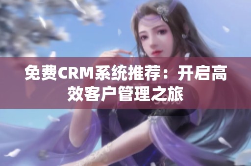 免费CRM系统推荐：开启高效客户管理之旅