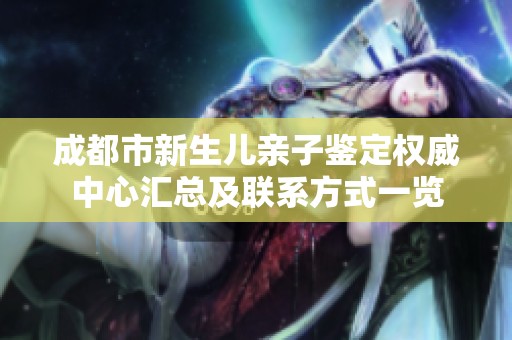 成都市新生儿亲子鉴定权威中心汇总及联系方式一览