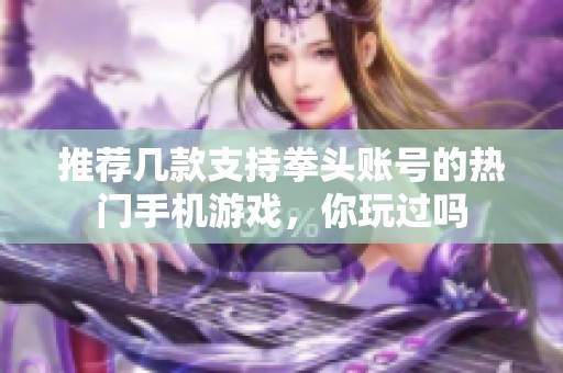 推荐几款支持拳头账号的热门手机游戏，你玩过吗