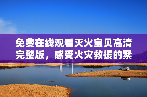免费在线观看灭火宝贝高清完整版，感受火灾救援的紧张与刺激