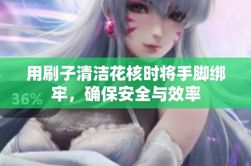 用刷子清洁花核时将手脚绑牢，确保安全与效率