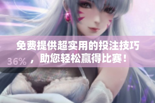 免费提供超实用的投注技巧，助您轻松赢得比赛！