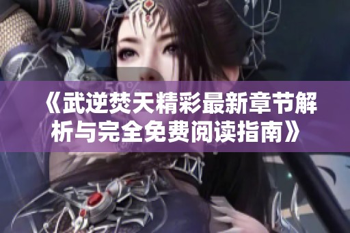 《武逆焚天精彩最新章节解析与完全免费阅读指南》
