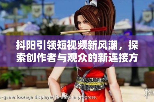 抖阳引领短视频新风潮，探索创作者与观众的新连接方式
