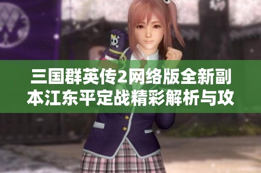三国群英传2网络版全新副本江东平定战精彩解析与攻略分享