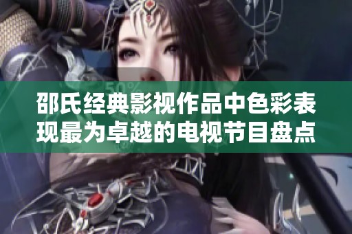 邵氏经典影视作品中色彩表现最为卓越的电视节目盘点