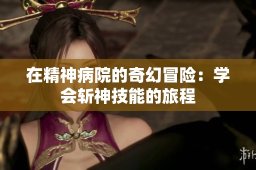 在精神病院的奇幻冒险：学会斩神技能的旅程