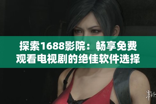 探索1688影院：畅享免费观看电视剧的绝佳软件选择