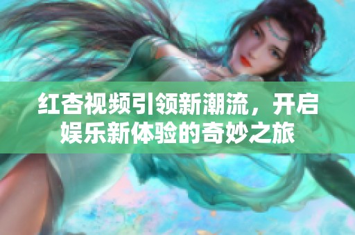 红杏视频引领新潮流，开启娱乐新体验的奇妙之旅