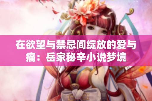 在欲望与禁忌间绽放的爱与痛：岳家秘辛小说梦境