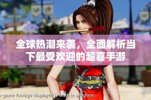 全球热潮来袭，全面解析当下最受欢迎的超喜手游