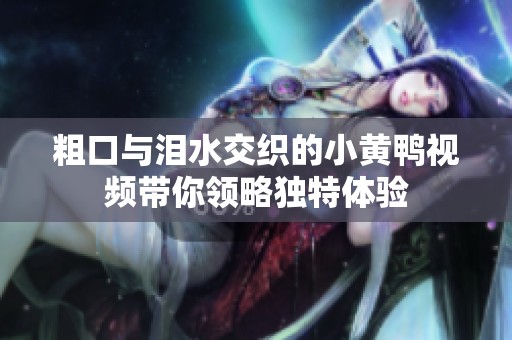 粗口与泪水交织的小黄鸭视频带你领略独特体验