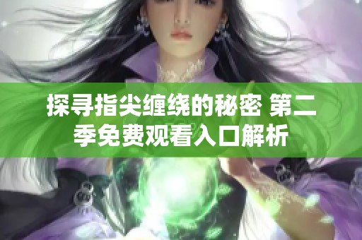 探寻指尖缠绕的秘密 第二季免费观看入口解析