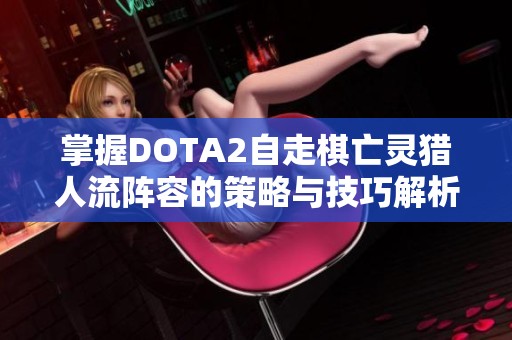 掌握DOTA2自走棋亡灵猎人流阵容的策略与技巧解析
