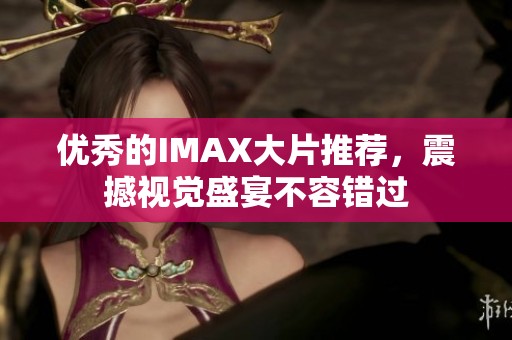 优秀的IMAX大片推荐，震撼视觉盛宴不容错过
