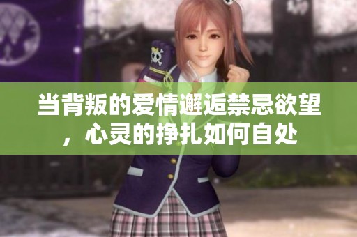 当背叛的爱情邂逅禁忌欲望，心灵的挣扎如何自处