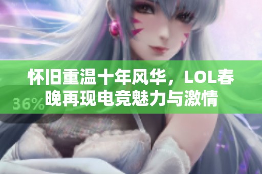 怀旧重温十年风华，LOL春晚再现电竞魅力与激情