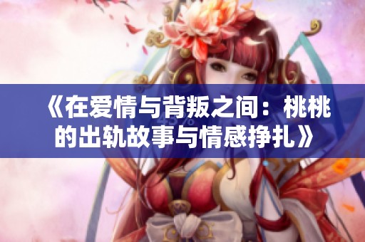 《在爱情与背叛之间：桃桃的出轨故事与情感挣扎》