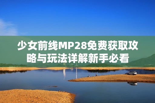 少女前线MP28免费获取攻略与玩法详解新手必看