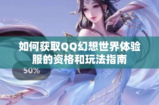 如何获取QQ幻想世界体验服的资格和玩法指南