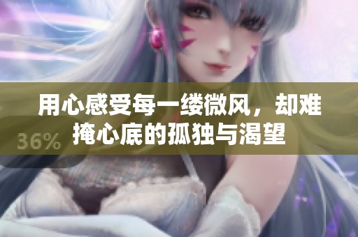 用心感受每一缕微风，却难掩心底的孤独与渴望