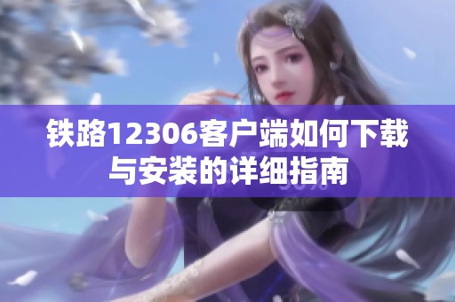 铁路12306客户端如何下载与安装的详细指南