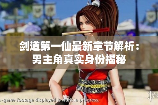 剑道第一仙最新章节解析：男主角真实身份揭秘