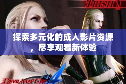 探索多元化的成人影片资源，尽享观看新体验