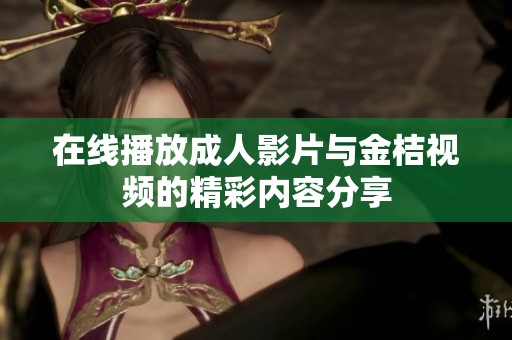 在线播放成人影片与金桔视频的精彩内容分享