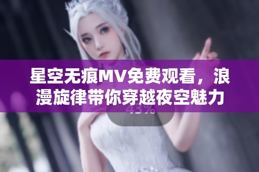星空无痕MV免费观看，浪漫旋律带你穿越夜空魅力