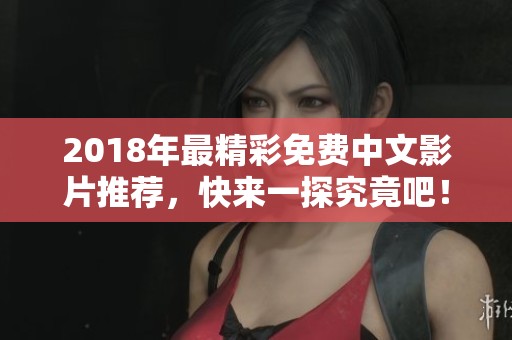 2018年最精彩免费中文影片推荐，快来一探究竟吧！