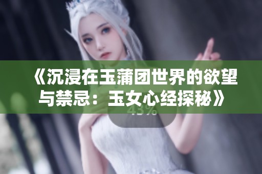 《沉浸在玉蒲团世界的欲望与禁忌：玉女心经探秘》