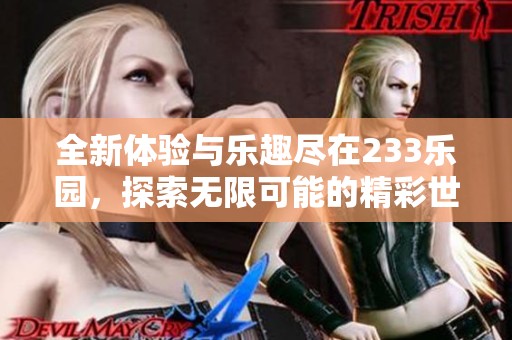 全新体验与乐趣尽在233乐园，探索无限可能的精彩世界