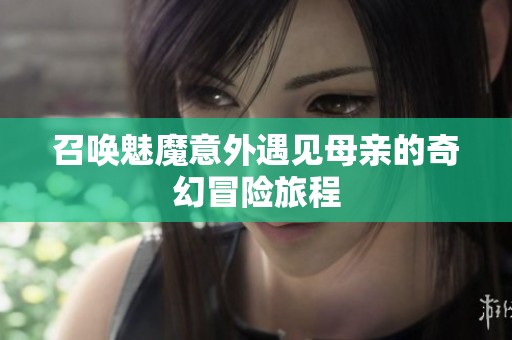 召唤魅魔意外遇见母亲的奇幻冒险旅程