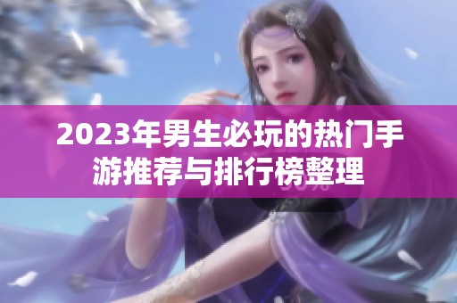 2023年男生必玩的热门手游推荐与排行榜整理