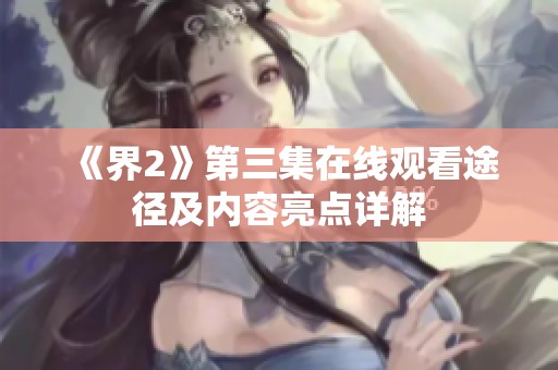 《界2》第三集在线观看途径及内容亮点详解