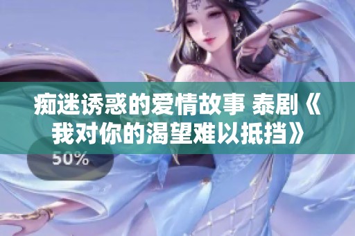 痴迷诱惑的爱情故事 泰剧《我对你的渴望难以抵挡》