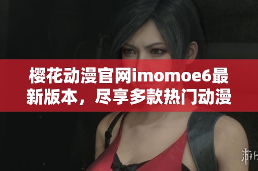 樱花动漫官网imomoe6最新版本，尽享多款热门动漫乐趣