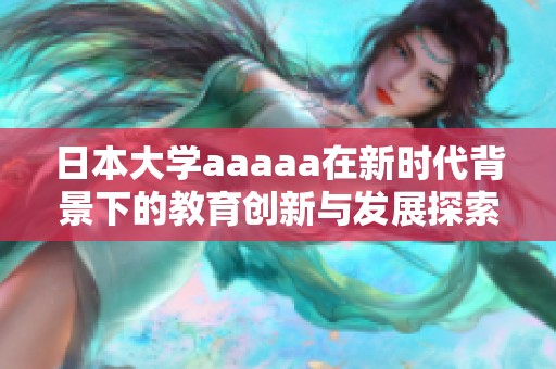 日本大学aaaaa在新时代背景下的教育创新与发展探索