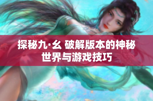 探秘九·幺 破解版本的神秘世界与游戏技巧