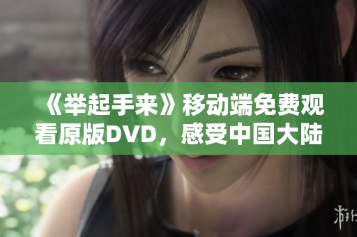 《举起手来》移动端免费观看原版DVD，感受中国大陆益智影片魅力