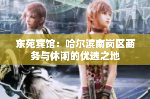 东苑宾馆：哈尔滨南岗区商务与休闲的优选之地