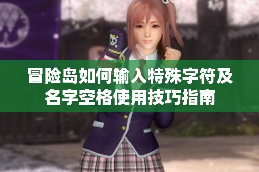 冒险岛如何输入特殊字符及名字空格使用技巧指南