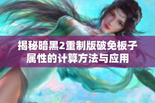 揭秘暗黑2重制版破免板子属性的计算方法与应用